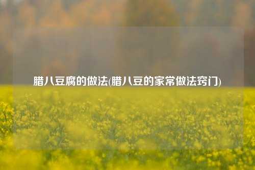腊八豆腐的做法(腊八豆的家常做法窍门)