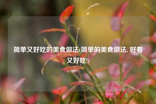 简单又好吃的美食做法(简单的美食做法, 好看又好吃!)